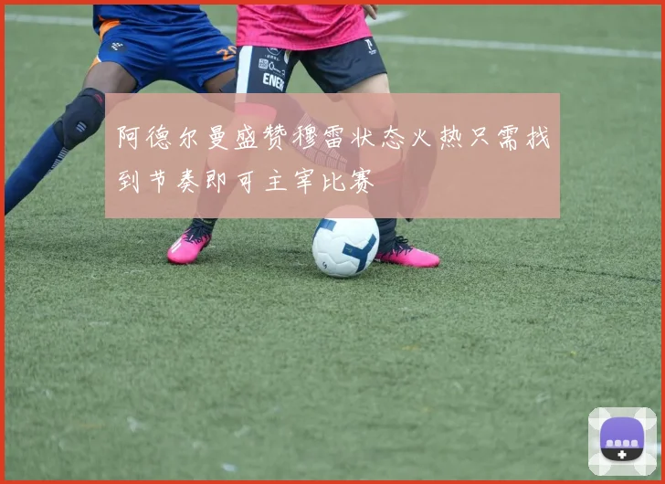 阿德尔曼盛赞穆雷状态火热只需找到节奏即可主宰比赛