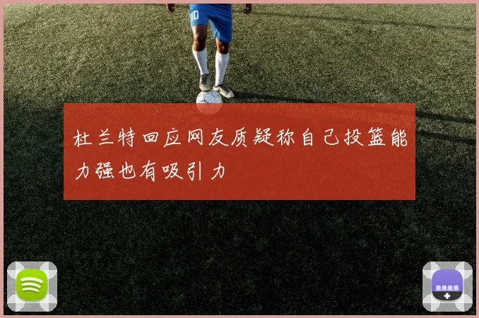 杜兰特回应网友质疑称自己投篮能力强也有吸引力