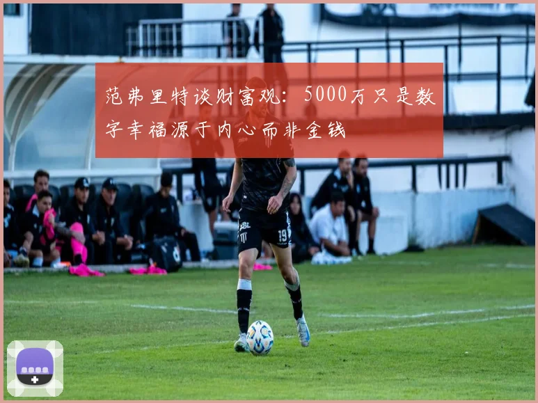 范弗里特谈财富观：5000万只是数字幸福源于内心而非金钱