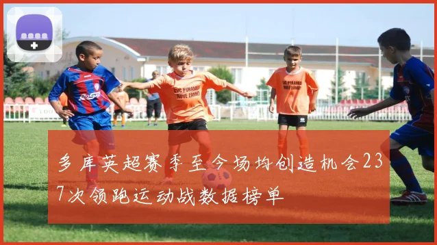 多库英超赛季至今场均创造机会237次领跑运动战数据榜单