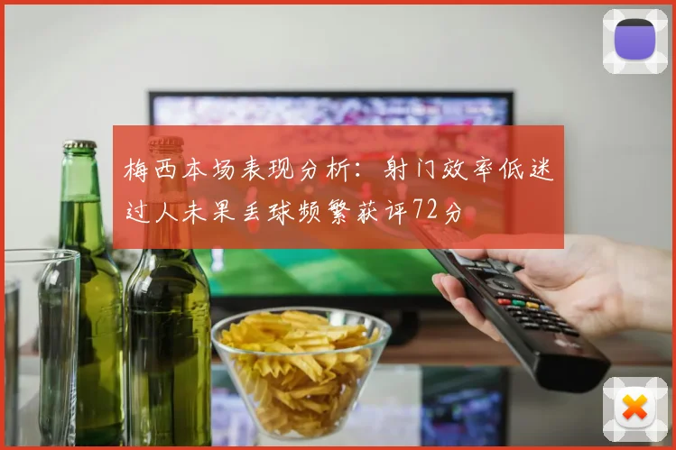 梅西本场表现分析：射门效率低迷过人未果丢球频繁获评72分