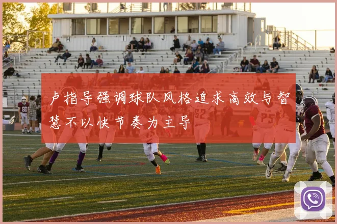 卢指导强调球队风格追求高效与智慧不以快节奏为主导