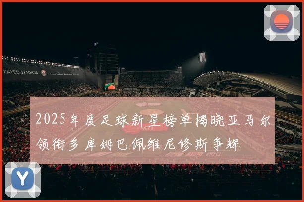 2025年度足球新星榜单揭晓亚马尔领衔多库姆巴佩维尼修斯争辉