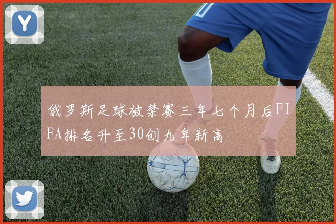 俄罗斯足球被禁赛三年七个月后FIFA排名升至30创九年新高