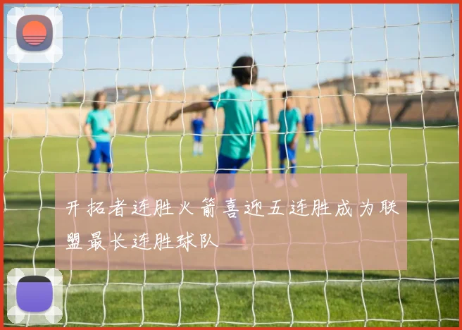 开拓者连胜火箭喜迎五连胜成为联盟最长连胜球队