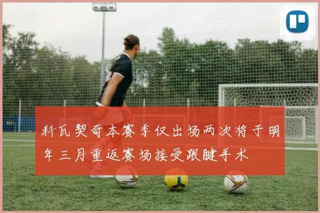 科瓦契奇本赛季仅出场两次将于明年三月重返赛场接受跟腱手术