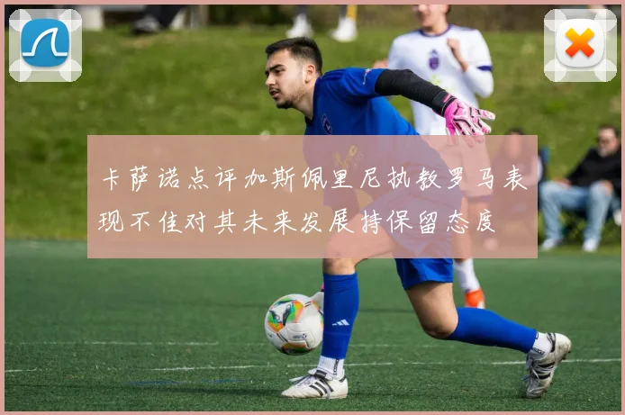 卡萨诺点评加斯佩里尼执教罗马表现不佳对其未来发展持保留态度