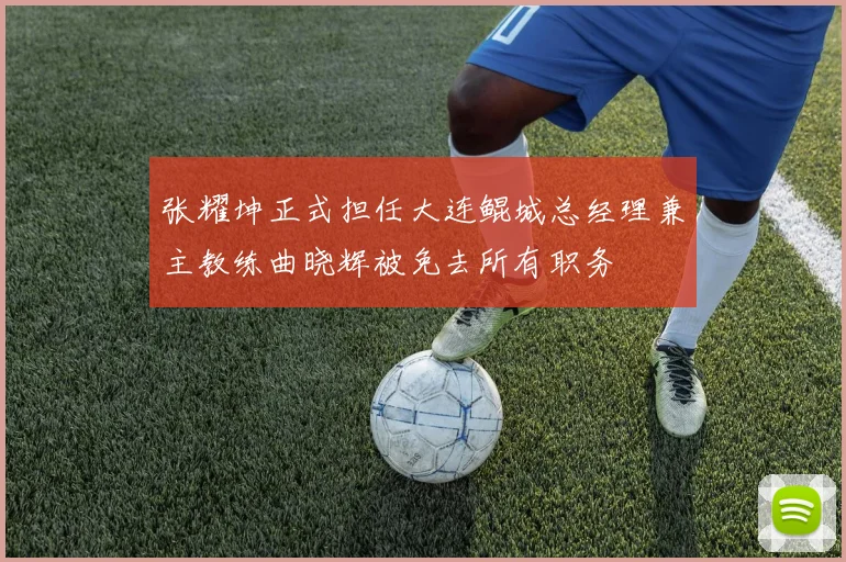张耀坤正式担任大连鲲城总经理兼主教练曲晓辉被免去所有职务