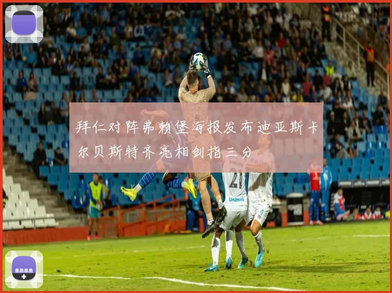 拜仁对阵弗赖堡海报发布迪亚斯卡尔贝斯特齐亮相剑指三分